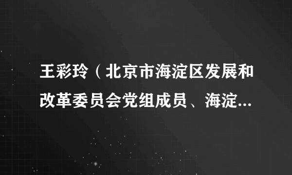 王彩玲（北京市海淀区发展和改革委员会党组成员、海淀区发展和改革委员会副主任）
