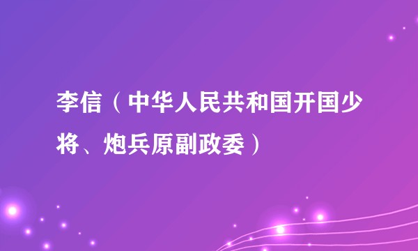 李信(中华人民共和国开国少将、炮兵原副政委)
