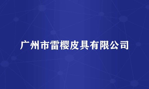 广州市雷樱皮具有限公司