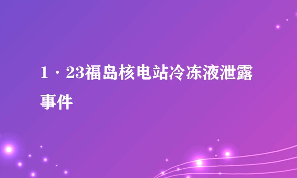 1·23福岛核电站冷冻液泄露事件