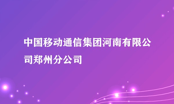中国移动通信集团河南有限公司郑州分公司
