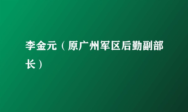 李金元(原广州军区后勤副部长)