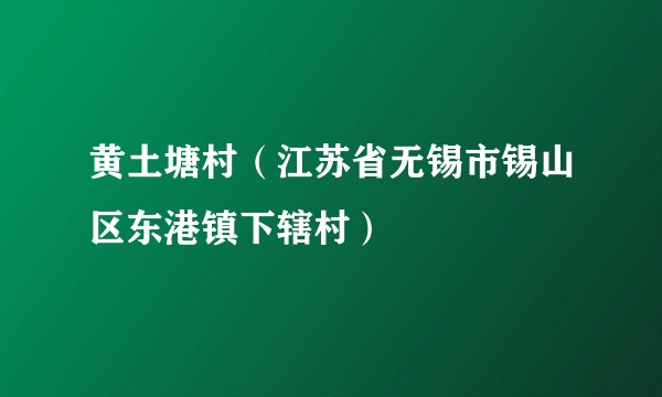 黄土塘村（江苏省无锡市锡山区东港镇下辖村）