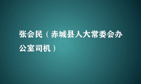 张会民（赤城县人大常委会办公室司机）