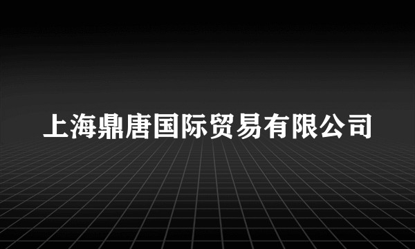 上海鼎唐国际贸易有限公司