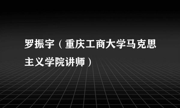 罗振宇(重庆工商大学马克思主义学院讲师)