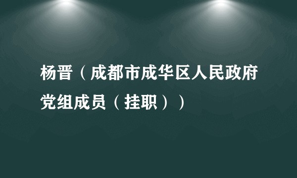 杨晋（成都市成华区人民政府党组成员（挂职））