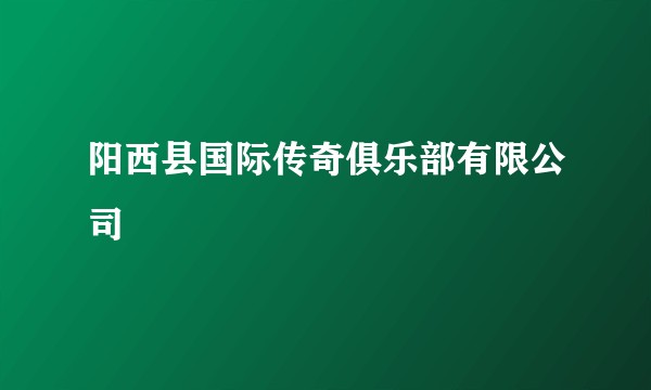 阳西县国际传奇俱乐部有限公司