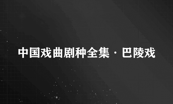 中国戏曲剧种全集·巴陵戏