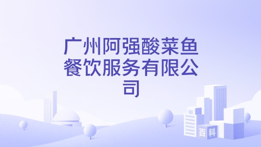 广州阿强酸菜鱼餐饮服务有限公司