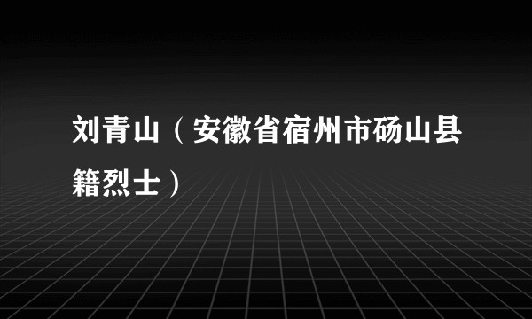 刘青山（安徽省宿州市砀山县籍烈士）