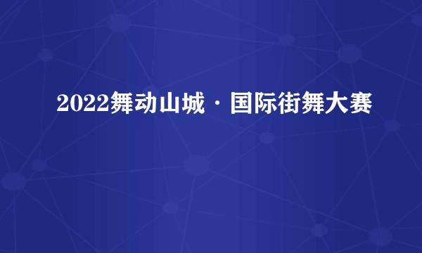 2022舞动山城·国际街舞大赛
