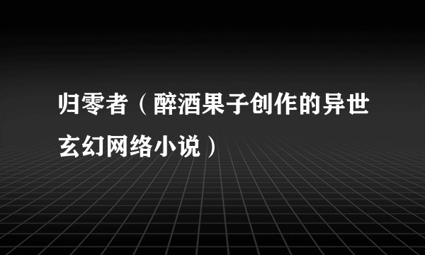 归零者(醉酒果子创作的异世玄幻网络小说)