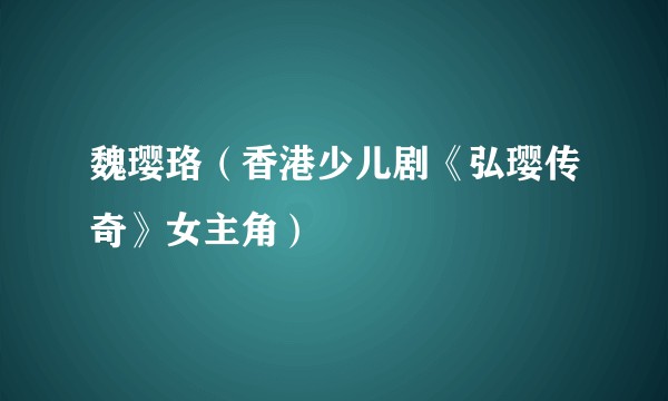 魏璎珞（香港少儿剧《弘璎传奇》女主角）