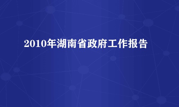 2010年湖南省政府工作报告