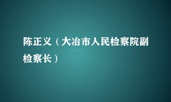 陈正义（大冶市人民检察院副检察长）