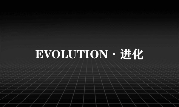 EVOLUTION·进化