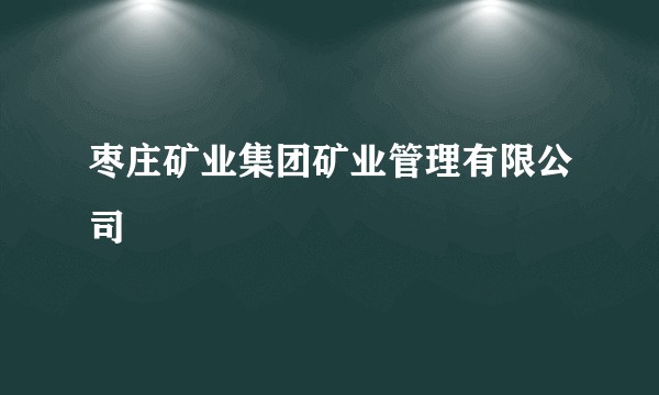枣庄矿业集团矿业管理有限公司
