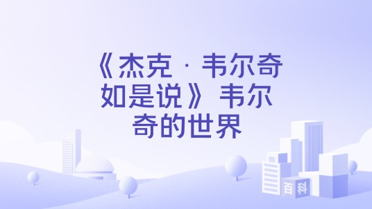 《杰克·韦尔奇如是说》 韦尔奇的世界