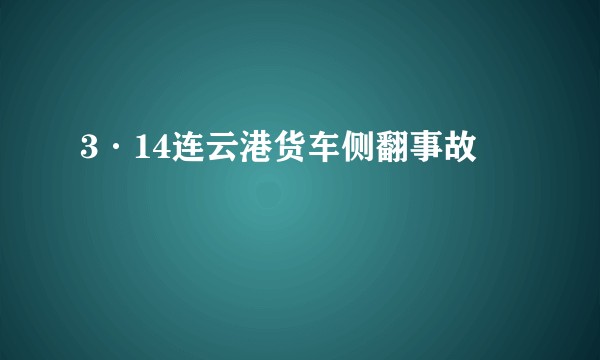 3·14连云港货车侧翻事故
