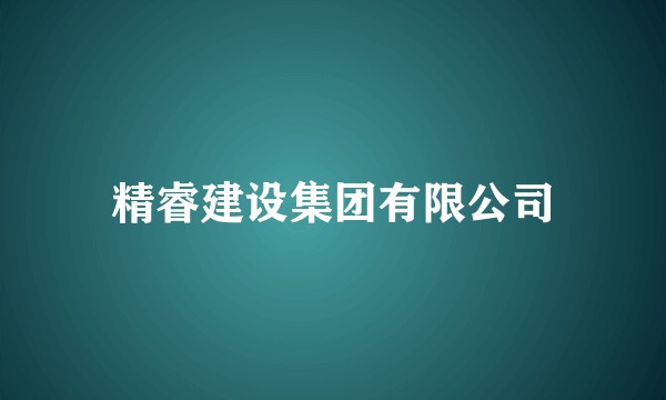 精睿建设集团有限公司