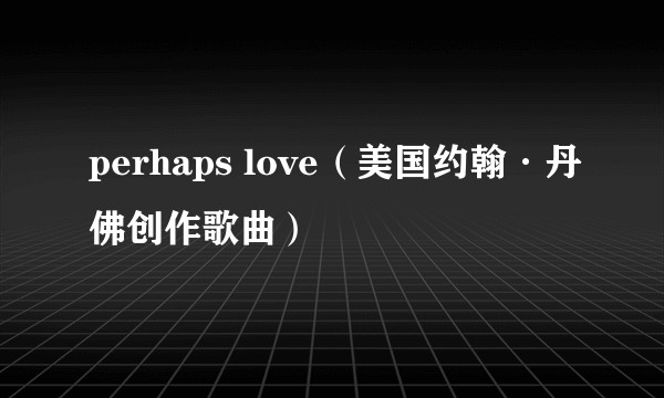 perhaps love（美国约翰·丹佛创作歌曲）