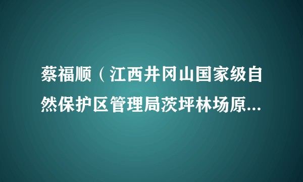 蔡福顺（江西井冈山国家级自然保护区管理局茨坪林场原副场长）