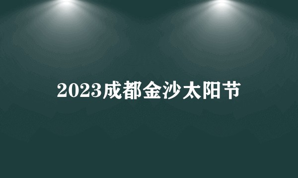 2023成都金沙太阳节