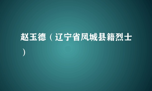 赵玉德(辽宁省凤城县籍烈士)