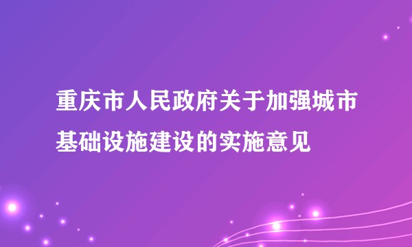 重庆市人民政府关于加强城市基础设施建设的实施意见