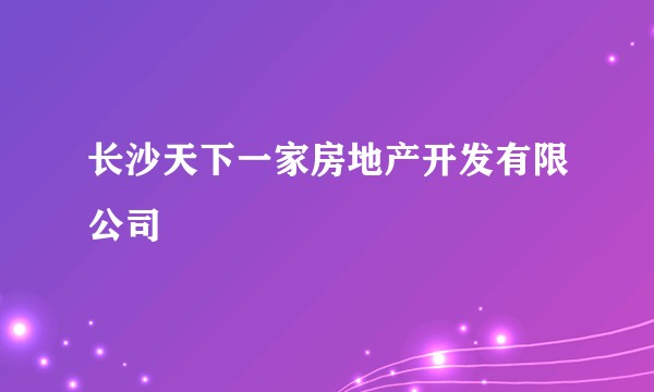 长沙天下一家房地产开发有限公司