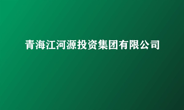 青海江河源投资集团有限公司
