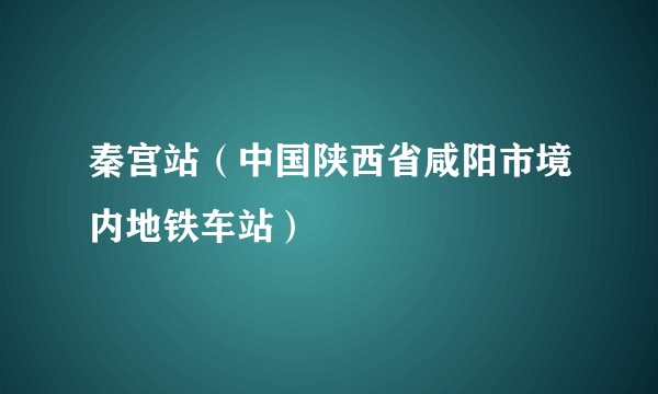 秦宫站（中国陕西省咸阳市境内地铁车站）
