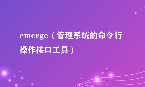 emerge（管理系统的命令行操作接口工具）