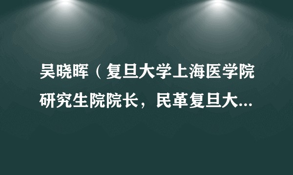 吴晓晖（复旦大学上海医学院研究生院院长，民革复旦大学主委，上海健康医学院副院长）