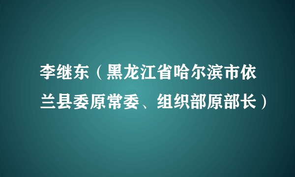 李继东（黑龙江省哈尔滨市依兰县委原常委、组织部原部长）