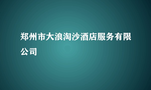 郑州市大浪淘沙酒店服务有限公司