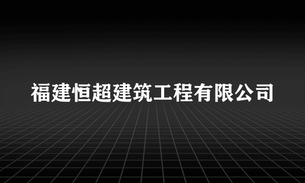 福建恒超建筑工程有限公司