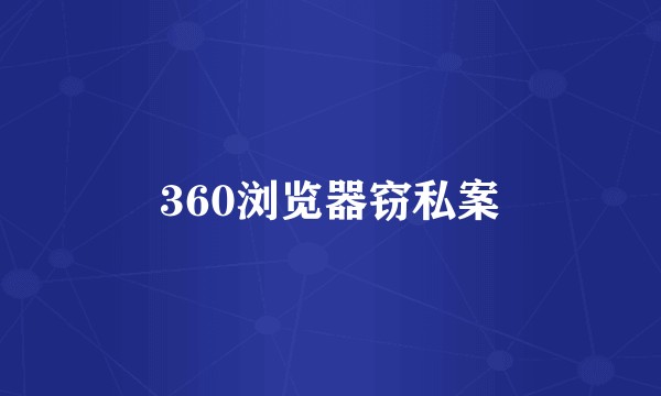 360浏览器窃私案