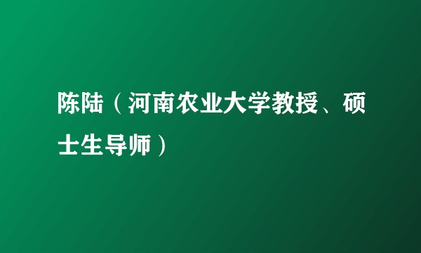 陈陆(河南农业大学教授、硕士生导师)