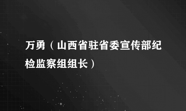 万勇（山西省驻省委宣传部纪检监察组组长）