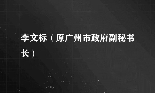 李文标（原广州市政府副秘书长）