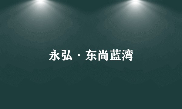 永弘·东尚蓝湾