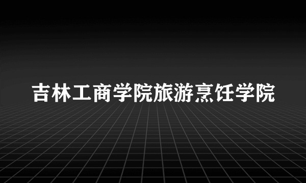 吉林工商学院旅游烹饪学院