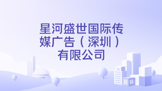 星河盛世国际传媒广告（深圳）有限公司