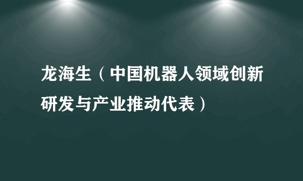 龙海生（中国机器人领域创新研发与产业推动代表）