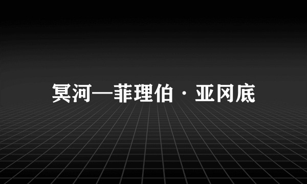 冥河—菲理伯·亚冈底