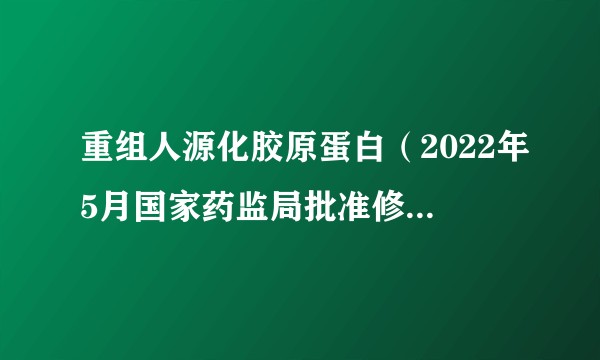 重组人源化胶原蛋白（2022年5月国家药监局批准修订的标准）