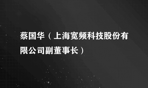 蔡国华(上海宽频科技股份有限公司副董事长)