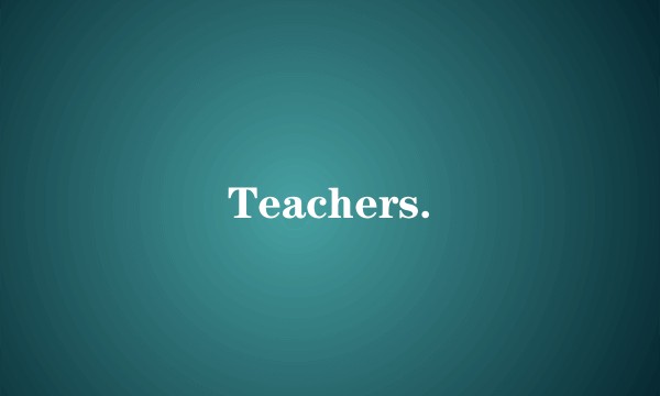 Teachers.